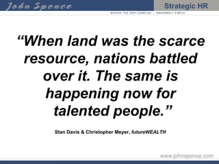 “ When land was the scarce resource, nations battled over it. The same is happening now for  talented people.” Stan Davis & Christopher Meyer,  futureWEALTH 