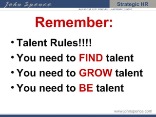 Remember: Talent Rules!!!! You need to  FIND  talent You need to  GROW  talent You need to  BE  talent 