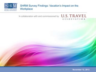 SHRM Survey Findings: Vacation’s Impact on the
Workplace
In collaboration with and commissioned by

November 12, 2013

 