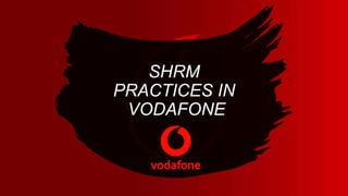 SHRM
PRACTICES IN
VODAFONE
 