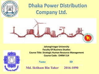 Name ID
Md. Iktiham Bin Taher 2016-1090
Jahangirnagar University
Faculty Of Business Studies
Course Title: Strategic Human Resource Management
Course Code: EHRM 514
 