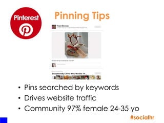 Pinning Tips




• Pins searched by keywords
• Drives website traffic
• Community 97% female 24-35 yo
                            #socialhr
 