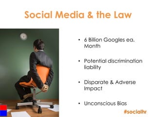 Social Media & the Law

                • 6 Billion Googles ea.
                  Month

                • Potential discrimination
                  liability

                • Disparate & Adverse
                  Impact

                • Unconscious Bias
41
                                  #socialhr
 