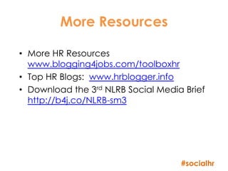 More Resources

• More HR Resources
  www.blogging4jobs.com/toolboxhr
• Top HR Blogs: www.hrblogger.info
• Download the 3rd NLRB Social Media Brief
  http://b4j.co/NLRB-sm3




                                    #socialhr
 
