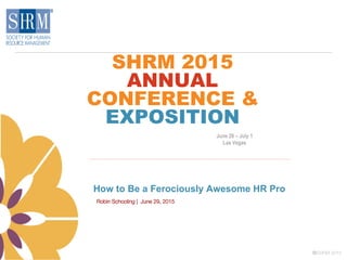 SHRM 2015
ANNUAL
CONFERENCE &
EXPOSITION
How to Be a Ferociously Awesome HR Pro
Robin Schooling | June 29, 2015
June 28 – July 1
Las Vegas
©SHRM 2015
 