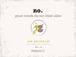 no. great minds do not think alike #shrm11 