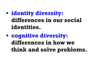 identity diversity:  differences in our social identities. cognitive diversity:  differences in how we think and solve problems. 