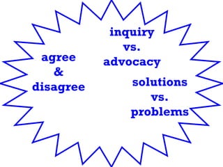 agree & disagree inquiry vs. advocacy solutions vs. problems 