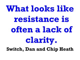 What looks like resistance is often a lack of clarity. Switch, Dan and Chip Heath 