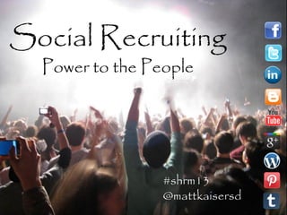 Social Recruiting
Power to the People
#shrm13
@mattkaisersd
 