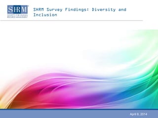 SHRM Survey Findings: Diversity and
Inclusion
April 8, 2014
 