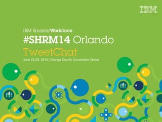 IBM SmarterWorkforce
#SHRM14 Orlando
TweetChat
June 22-25, 2014 | Orange County Convention Center
 