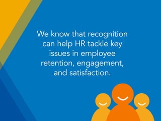 We know that recognition
can help HR tackle key
issues in employee
retention, engagement,
and satisfaction.
 