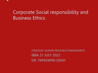 •
Corporate Social responsibility and
Business Ethics
STRATEGIC HUMAN RESOURCE MANAGEMENT
IBBA 21 JULY 2022
DR. TAPASWINI DASH
 