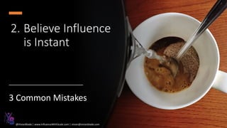 2. Believe Influence
is Instant
3 Common Mistakes
@VivianBlade | www.InfluenceWithScale.com | vivian@vivianblade.com
 