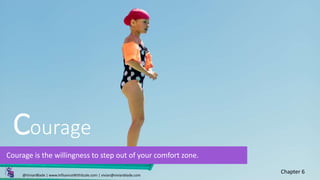 Courage
Courage is the willingness to step out of your comfort zone.
Chapter 6
@VivianBlade | www.InfluenceWithScale.com | vivian@vivianblade.com
 