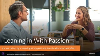 Leaning in With Passion
You are driven by a meaningful purpose and lean-in with your best effort.
Chapter 8
@VivianBlade | www.InfluenceWithScale.com | vivian@vivianblade.com
 