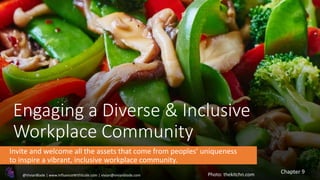 Engaging a Diverse & Inclusive
Workplace Community
Invite and welcome all the assets that come from peoples’ uniqueness
to inspire a vibrant, inclusive workplace community.
Photo: thekitchn.com Chapter 9
@VivianBlade | www.InfluenceWithScale.com | vivian@vivianblade.com
 