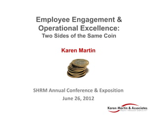 Employee Engagement &
 Operational Excellence:
   Two Sides of the Same Coin

          Karen Martin




SHRM Annual Conference & Exposition
          June 26, 2012
 