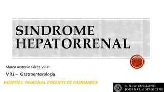 SINDROME
HEPATORRENAL
Marco Antonio Pérez Villar
MR1 – Gastroenterología
HOSPITAL REGIONAL DOCENTE DE CAJAMARCA
 