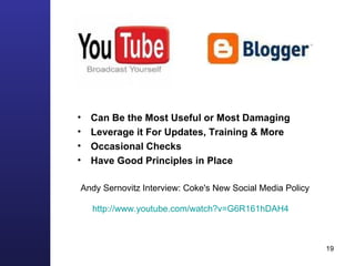 Andy Sernovitz Interview: Coke's New Social Media Policy http://www.youtube.com/watch?v=G6R161hDAH4   Can Be the Most Useful or Most Damaging Leverage it For Updates, Training & More Occasional Checks Have Good Principles in Place 