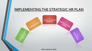 PROF. SYED BILAL IRFAN
IMPLEMENTINGTHE STRATEGIC HR PLAN
3.
LEGISLATION AND
MANDATE
 