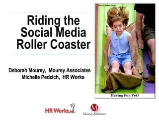 Riding the
    Social Media
   Roller Coaster
Deborah Mourey, Mourey Associates
     Michelle Pedzich, HR Works
        Prepared for:
 