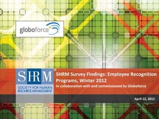 SHRM Survey Findings: Employee Recognition
Programs, Winter 2012
In collaboration with and commissioned by Globoforce


  ...