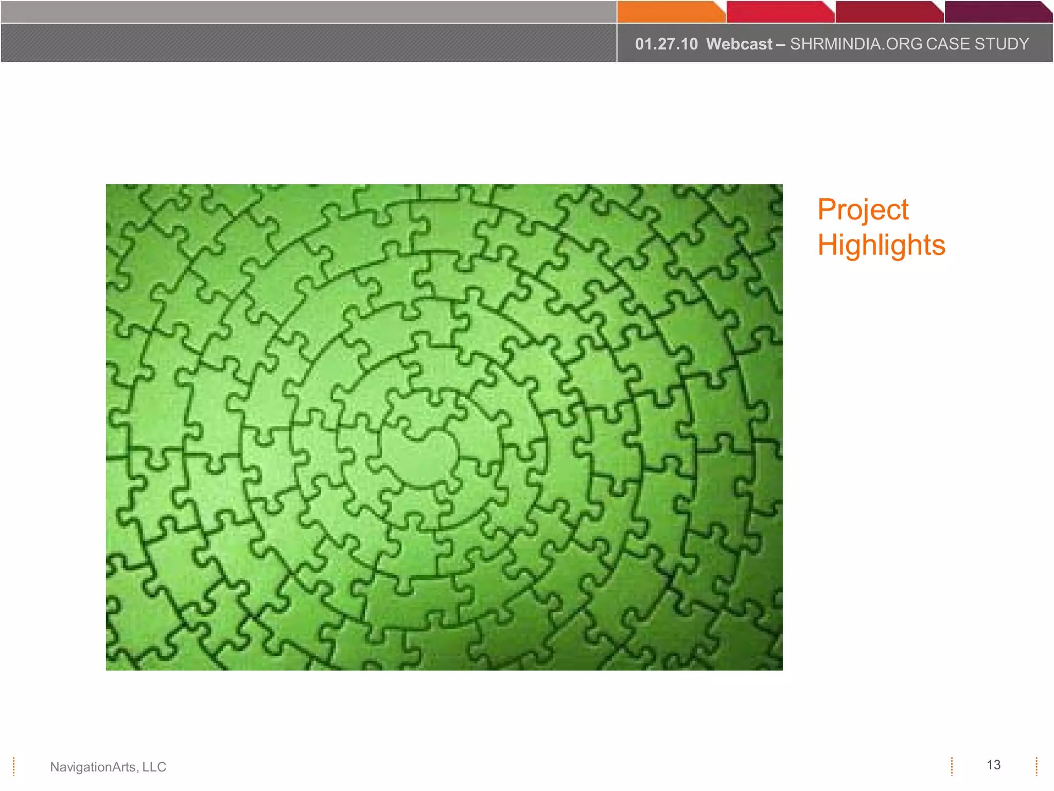 01.27.10 Webcast – SHRMINDIA.ORG CASE STUDY




                                         Project
                                         Highlights




NavigationArts, LLC                                         13
 