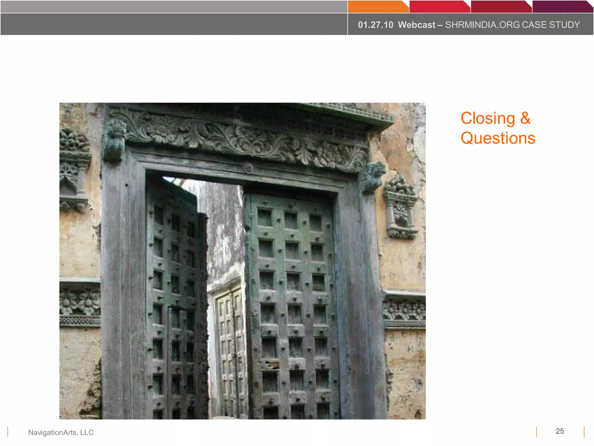 01.27.10 Webcast – SHRMINDIA.ORG CASE STUDY




                                         Closing &
                                         Questions




NavigationArts, LLC                                         25
 
