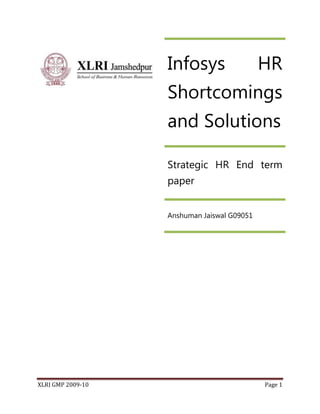 Infosys                   HR
                   Shortcomings
                   and Solutions

                   Strategic HR End term
                   paper


                   Anshuman Jaiswal G09051




XLRI GMP 2009-10                             Page 1
 