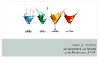 Shake Up Recruiting Get Social and Get Results Laurie Ruettimann, SPHR  
