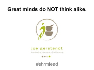 Great minds do NOT think alike.




           #shrmlead
 