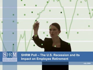 July 2009 SHRM Poll – The U.S. Recession and Its Impact on Employee Retirement 
