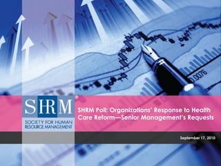SHRM Poll: Organizations’ Response to Health
Care Reform—Senior Management’s Requests


                                 September 17, 2010
 