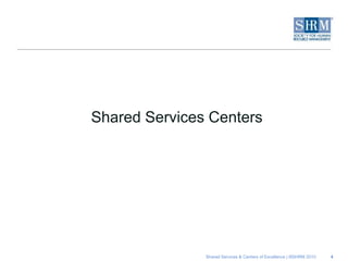Shared Services Centers




               Shared Services & Centers of Excellence | ©SHRM 2010   4
 