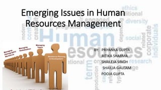 Emerging Issues in Human
Resources Management
BY: PRIYANKA GUPTA
RITIKA SHARMA
SHAILEJA SINGH
SHAILJA GAUTAM
POOJA GUPTA
 