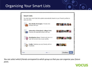 Organizing Your Smart Lists




You can select which friends correspond to which group so that you can organize your future
posts.
 