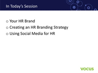 In Today’s Session


o Your HR Brand
o Creating an HR Branding Strategy
o Using Social Media for HR
 