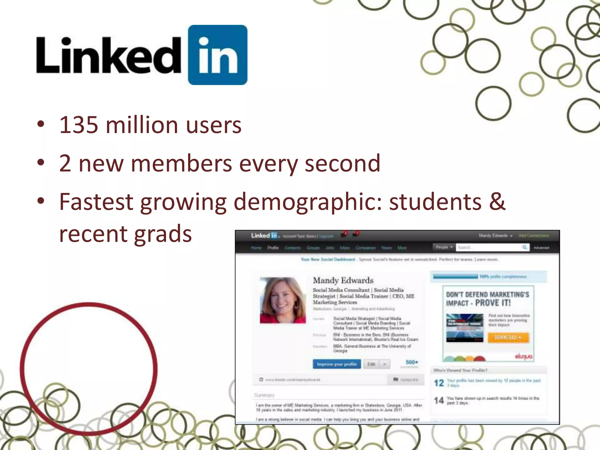 • 135 million users
• 2 new members every second
• Fastest growing demographic: students &
  recent grads
 