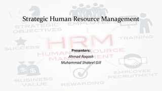 Strategic Human Resource Management
Presenters:
Ahmad Roqash
Muhammad Shakeel Gill
 