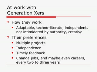 At work with Generation Xers <ul><li>How they work </li></ul><ul><ul><li>Adaptable, techno-literate, independent, not inti...