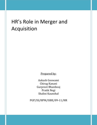 HR’s Role in Merger and
Acquisition
Prepared by:
Aakash Goswami
Chirag Kanani
Gurpreet Bhardwaj
Pratik Negi
Shalini Kaunshal
PGP/SS/IIPM/ISBE/09-11/HR
 