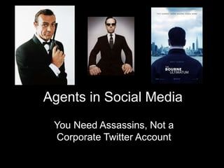 Agents in Social Media
You Need Assassins, Not a
Corporate Twitter Account
 