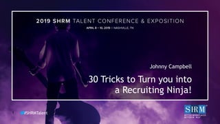#SHRMTalent1
Johnny Campbell
30 Tricks to Turn you into
a Recruiting Ninja!
 