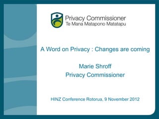 A Word on Privacy : Changes are coming

              Marie Shroff
         Privacy Commissioner



   HINZ Conference Rotorua, 9 November 2012
 