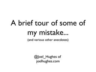 (and various other anecdotes)
A brief tour of some of
my mistake...
@Joel_Hughes of
joelhughes.com
 