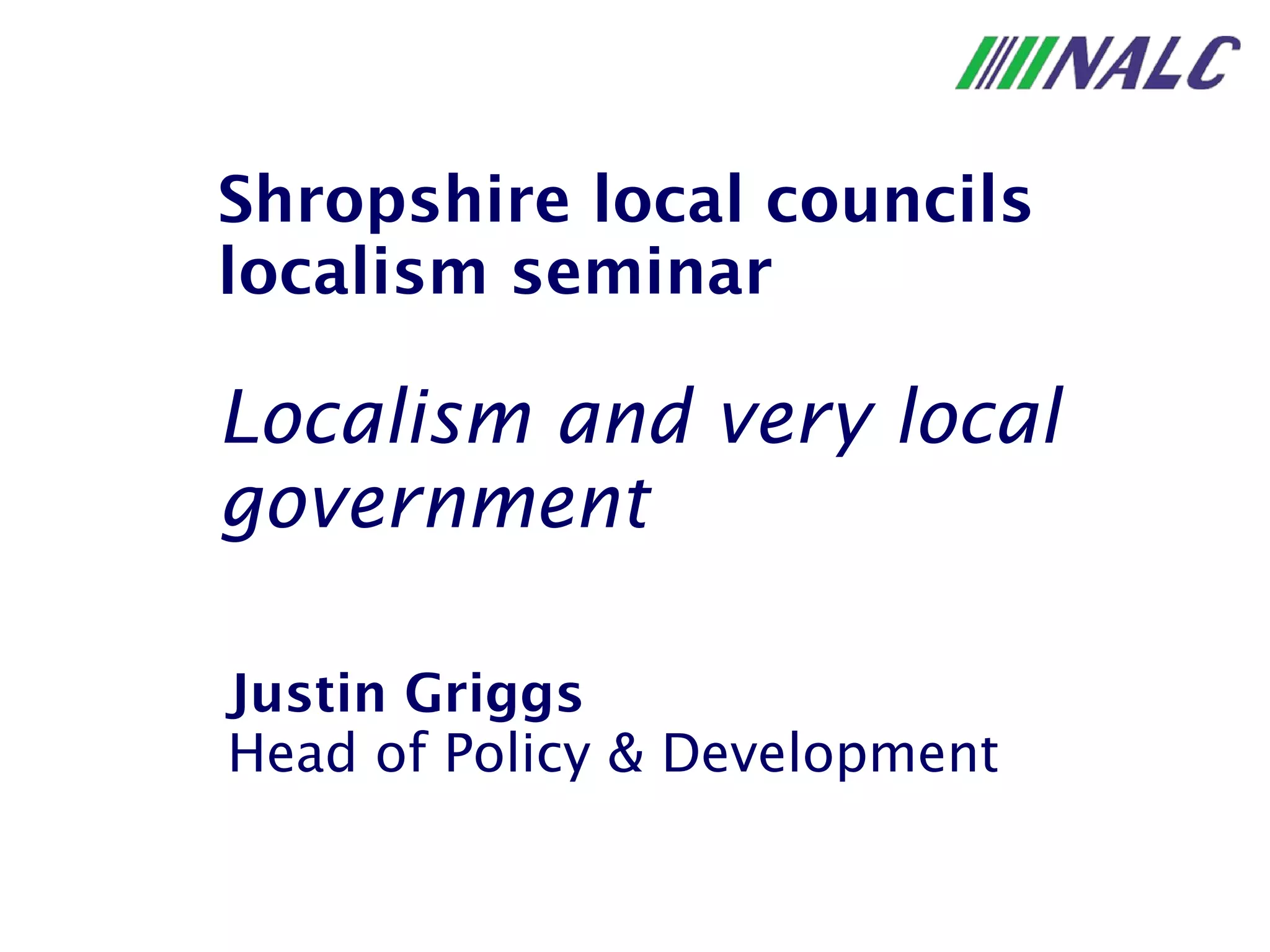 Justin Griggs Head of Policy & Development Shropshire local councils localism seminar Localism and very local government