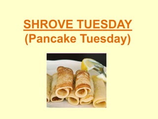 SHROVE TUESDAY
(Pancake Tuesday)
 