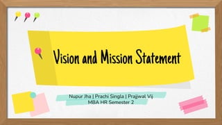 VisionandMissionStatement
Nupur Jha | Prachi Singla | Prajjwal Vij
MBA HR Semester 2
 